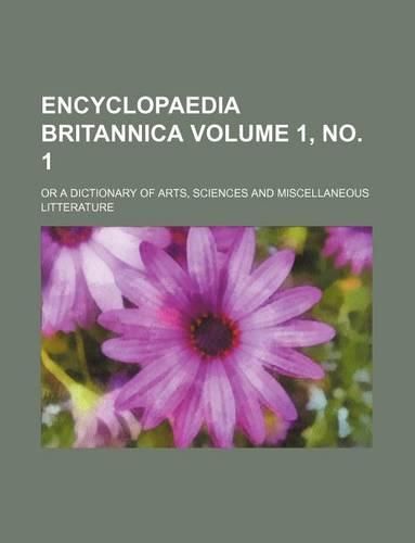 Cover image for Encyclopaedia Britannica Volume 1, No. 1; Or a Dictionary of Arts, Sciences and Miscellaneous Litterature