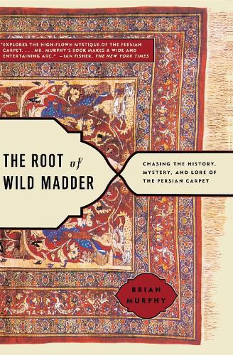 Cover image for The Root of Wild Madder: Chasing the History, Mystery, and Lore of the Persian Carpet