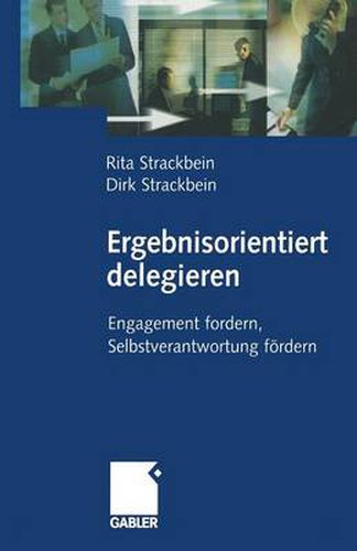 Ergebnisorientiert Delegieren: Engagement Fordern, Selbstverantwortung Foerdern