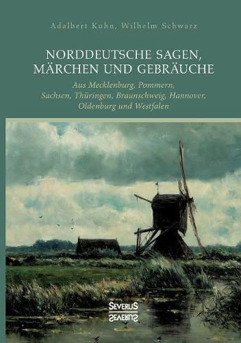 Norddeutsche Sagen, Marchen und Gebrauche: aus Mecklenburg, Pommern, Sachsen, Thuringen, Braunschweig, Hannover, Oldenburg und Westfalen