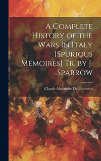 Cover image for A Complete History of the Wars in Italy [Spurious Memoires] Tr. by J. Sparrow