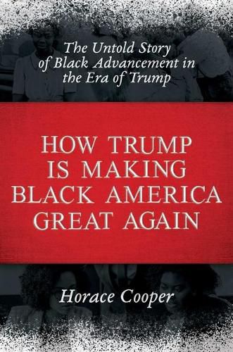 Cover image for How Trump Is Making Black America Great Again: The Untold Story of Black Advancement in the Era of Trump