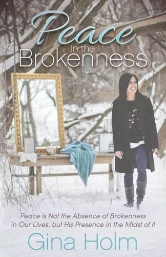 Cover image for Peace in the Brokenness: Peace is not the Absence of Brokenness in our Lives, but His Presence in the Midst of it