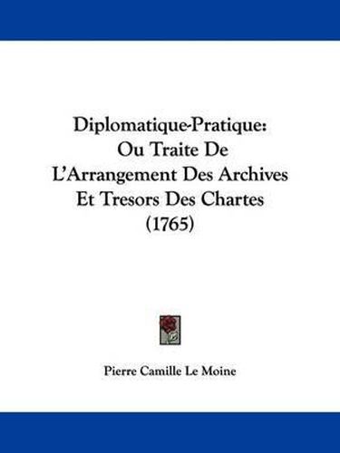 Cover image for Diplomatique-Pratique: Ou Traite de L'Arrangement Des Archives Et Tresors Des Chartes (1765)