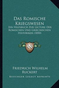 Cover image for Das Romische Kriegswesen: Ein Hilfsbuch Zur Lecture Der Romischen Und Griechischen Historiker (1850)