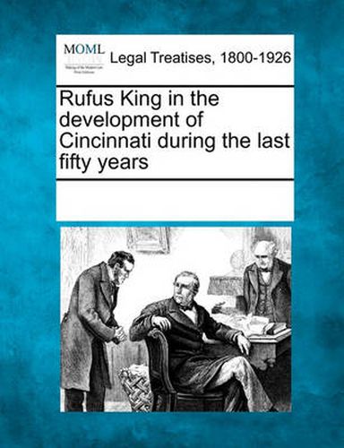 Cover image for Rufus King in the Development of Cincinnati During the Last Fifty Years