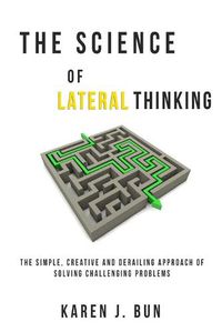 Cover image for The Science Of Lateral Thinking: The Simple, Creative And Derailing Approach Of Solving Challenging Problems