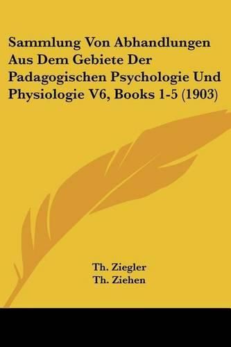 Cover image for Sammlung Von Abhandlungen Aus Dem Gebiete Der Padagogischen Psychologie Und Physiologie V6, Books 1-5 (1903)