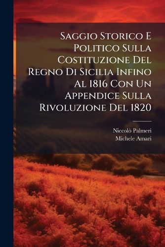 Cover image for Saggio Storico E Politico Sulla Costituzione Del Regno Di Sicilia Infino Al 1816 Con Un Appendice Sulla Rivoluzione Del 1820