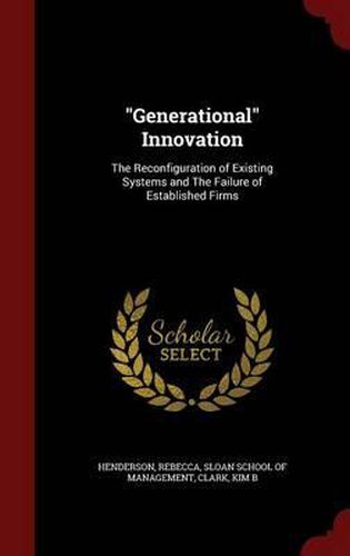 Generational Innovation: The Reconfiguration of Existing Systems and the Failure of Established Firms