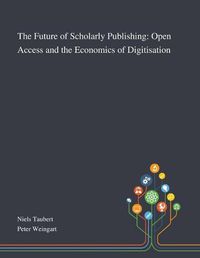 Cover image for The Future of Scholarly Publishing: Open Access and the Economics of Digitisation