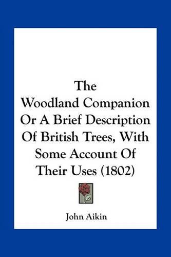 The Woodland Companion or a Brief Description of British Trees, with Some Account of Their Uses (1802)