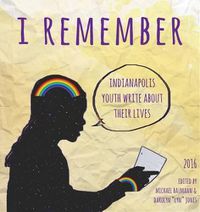 Cover image for I Remember: Indianapolis Youth Write about Their Lives 2016