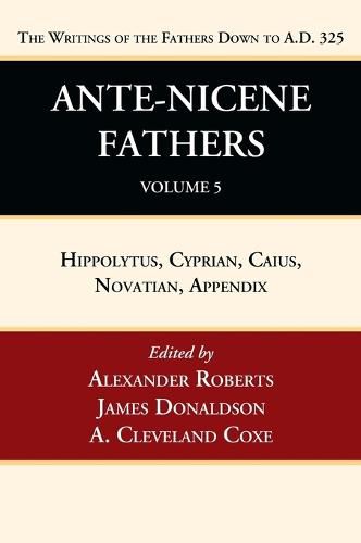 Ante-Nicene Fathers: Translations of the Writings of the Fathers Down to A.D. 325, Volume 5: Hippolytus, Cyprian, Caius, Novatian, Appendix