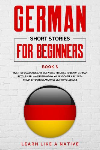 Cover image for German Short Stories for Beginners Book 5: Over 100 Dialogues and Daily Used Phrases to Learn German in Your Car. Have Fun & Grow Your Vocabulary, with Crazy Effective Language Learning Lessons