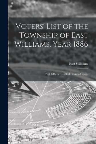 Cover image for Voters' List of the Township of East Williams, Year 1886 [microform]: Post Offices: 1-Falkirk, 2-Ailsa Craig .