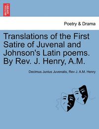 Cover image for Translations of the First Satire of Juvenal and Johnson's Latin Poems. by REV. J. Henry, A.M.