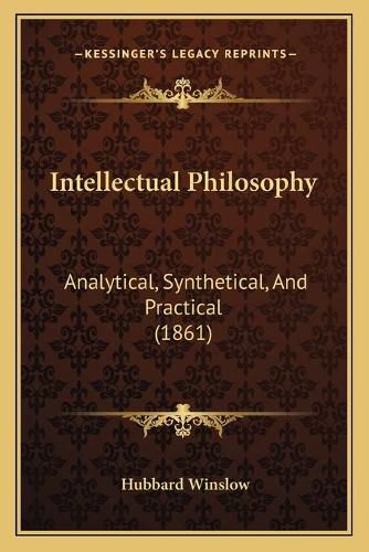 Intellectual Philosophy: Analytical, Synthetical, and Practical (1861)