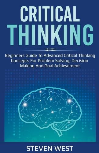 Cover image for Critical Thinking: Beginners guide to advanced critical thinking concepts for problem solving, decision making and goal achievement