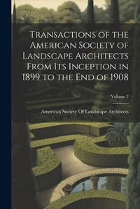 Cover image for Transactions of the American Society of Landscape Architects From Its Inception in 1899 to the End of 1908; Volume 2