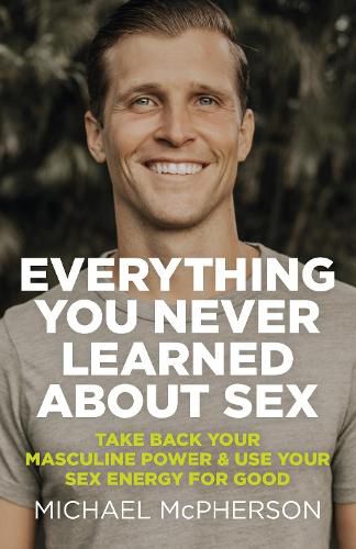 Cover image for Everything You Never Learned About Sex - Take Back Your Masculine Power & Use Your Sex Energy For Good