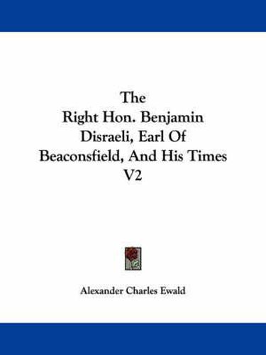 Cover image for The Right Hon. Benjamin Disraeli, Earl of Beaconsfield, and His Times V2