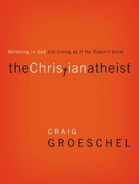 Cover image for The Christian Atheist: Believing in God but Living As If He Doesn't Exist