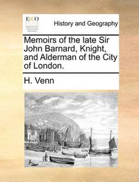Cover image for Memoirs of the Late Sir John Barnard, Knight, and Alderman of the City of London.