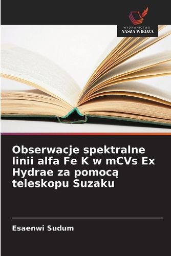 Cover image for Obserwacje spektralne linii alfa Fe K w mCVs Ex Hydrae za pomocą teleskopu Suzaku