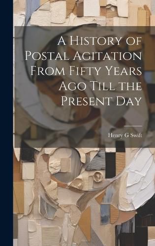 Cover image for A History of Postal Agitation From Fifty Years ago Till the Present Day