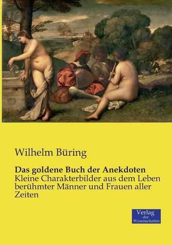 Das goldene Buch der Anekdoten: Kleine Charakterbilder aus dem Leben beruhmter Manner und Frauen aller Zeiten