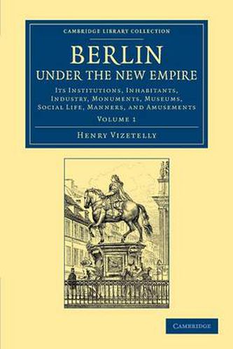 Cover image for Berlin under the New Empire: Volume 1: Its Institutions, Inhabitants, Industry, Monuments, Museums, Social Life, Manners, and Amusements