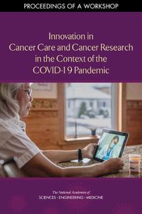 Cover image for Innovation in Cancer Care and Cancer Research in the Context of the COVID-19 Pandemic: Proceedings of a Workshop