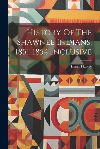 Cover image for History Of The Shawnee Indians, 1851-1854 Inclusive