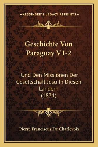 Cover image for Geschichte Von Paraguay V1-2: Und Den Missionen Der Gesellschaft Jesu in Diesen Landern (1831)