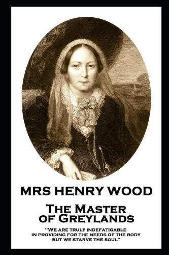 Mrs Henry Wood - The Master of Greylands: 'We are truly indefatigable in providing for the needs of the body, but we starve the soul