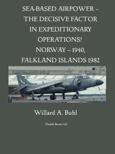 Cover image for Sea-Based Airpower - The Decisive Factor in Expeditionary Operations? (Norway, 1940; Falkland Islands, 1982)