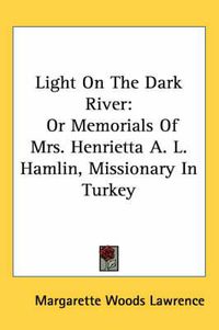 Cover image for Light on the Dark River: Or Memorials of Mrs. Henrietta A. L. Hamlin, Missionary in Turkey