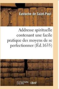 Cover image for Addresse Spirituelle Contenant Une Facile Pratique Des Moyens de Se Perfectionner