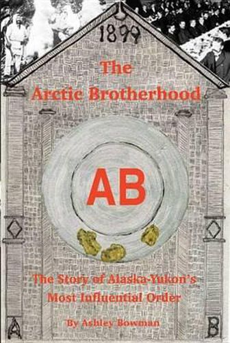 Cover image for The Arctic Brotherhood: The Story of Alaska-Yukon's Most Influential Order