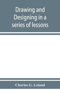 Cover image for Drawing and designing in a series of lessons