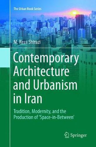 Cover image for Contemporary Architecture and Urbanism in Iran: Tradition, Modernity, and the Production of 'Space-in-Between