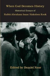 Cover image for When God Becomes History: Historical Essays of Rabbi Abraham Isaac Hakohen Kook