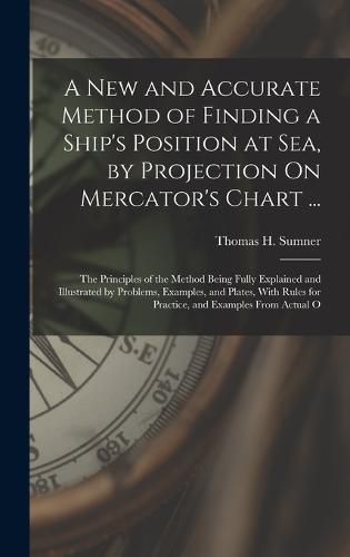 Cover image for A New and Accurate Method of Finding a Ship's Position at Sea, by Projection On Mercator's Chart ...