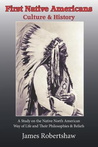 First Americans Culture & History: A Study of the Native North American way of Life, Philosophies & Beleifs.