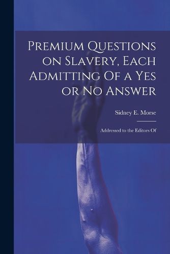 Premium Questions on Slavery, Each Admitting Of a Yes or No Answer; Addressed to the Editors Of