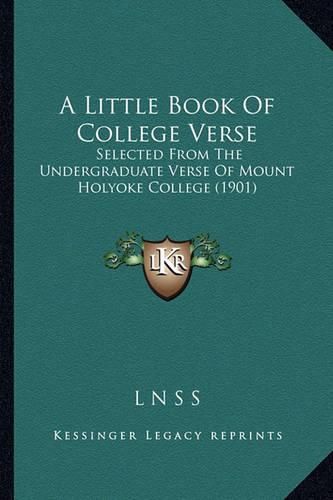 A Little Book of College Verse: Selected from the Undergraduate Verse of Mount Holyoke College (1901)