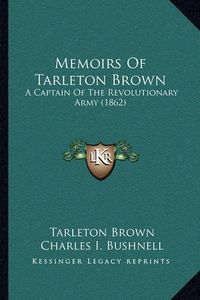 Cover image for Memoirs of Tarleton Brown: A Captain of the Revolutionary Army (1862)