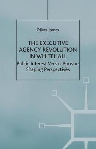 Cover image for The Executive Agency Revolution in Whitehall: Public Interest versus Bureau-Shaping Perspectives