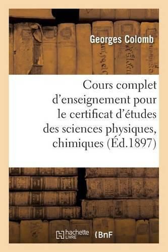 Cours Complet d'Enseignement Pour Le Certificat d'Etudes Des Sciences Physiques, Chimiques